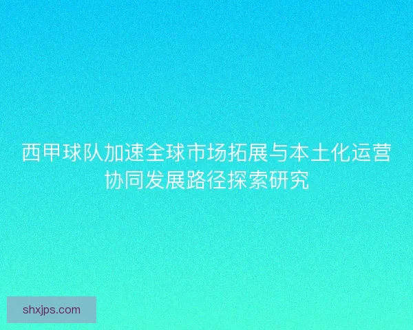西甲球队加速全球市场拓展与本土化运营协同发展路径探索研究