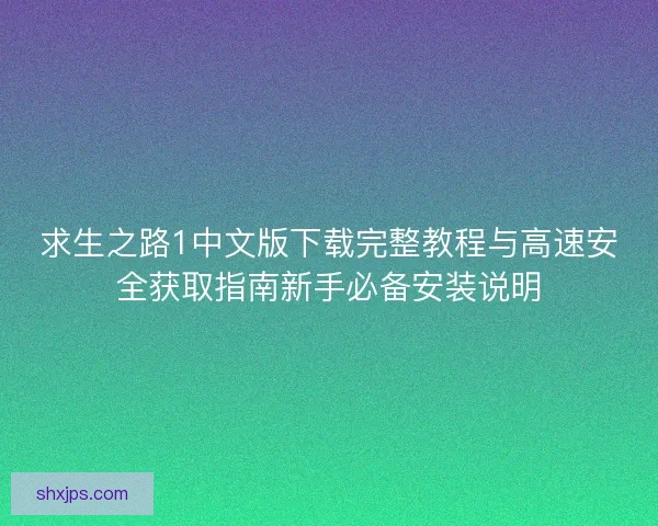 求生之路1中文版下载完整教程与高速安全获取指南新手必备安装说明
