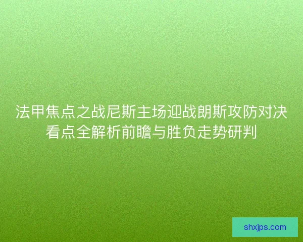 法甲焦点之战尼斯主场迎战朗斯攻防对决看点全解析前瞻与胜负走势研判