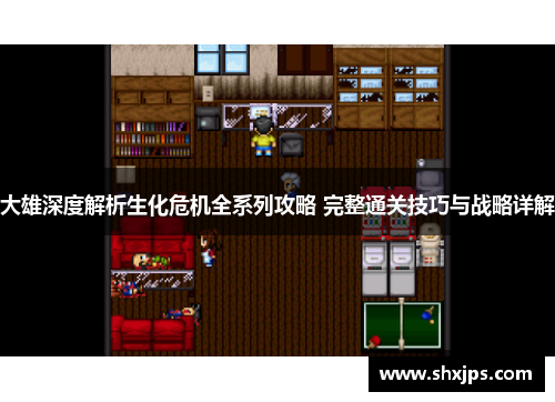 大雄深度解析生化危机全系列攻略 完整通关技巧与战略详解